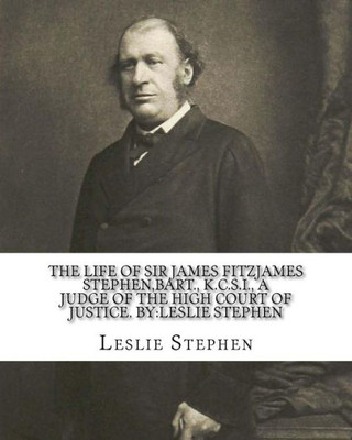 The Life Of Sir James Fitzjames Stephen,Bart., K.C.S.I., A Judge Of The High Court Of Justice. By:Leslie Stephen: Sir James Fitzjames Stephen, 1St ... Was An English Lawyer, Judge And Writer.