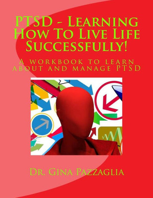 Ptsd - Learning How To Live Life Successfully!: A Workbook To Learn About And Manage Ptsd