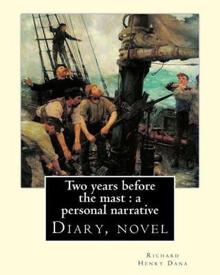 Two Years Before The Mast : A Personal Narrative Richard Henry Dana, Illustrated By: E. Boyd Smith(1860-1943): Two Years Before The Mast Is A Memoir ... Author Richard Henry Dana Jr. (Diary, Novel)