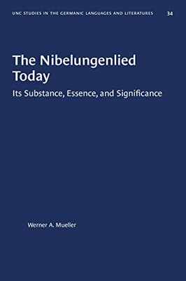 The Nibelungenlied Today: Its Substance, Essence, and Significance (University of North Carolina Studies in Germanic Languages and Literature)