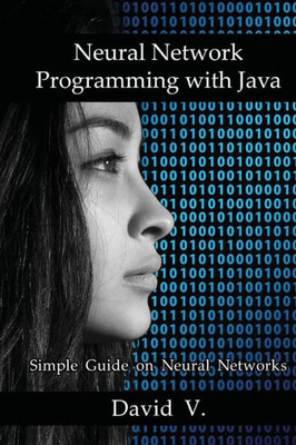 Neural Network Programming With Java: Simple Guide On Neural Networks