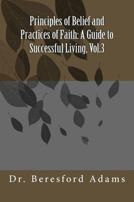 Principles Of Belief And Practices Of Faith: A Guide To Successful Living, Vol.3