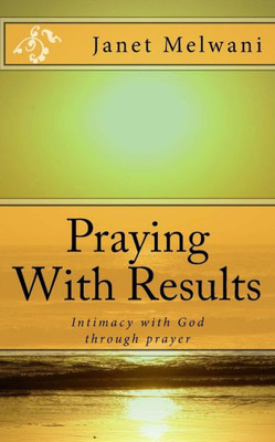 Praying With Results: Intimacy With God Through Prayer