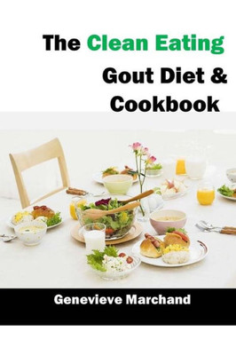 The Clean Eating Gout Diet & Cookbook: Improve Your Gout One Meal At A Time With Low-Purine Meals