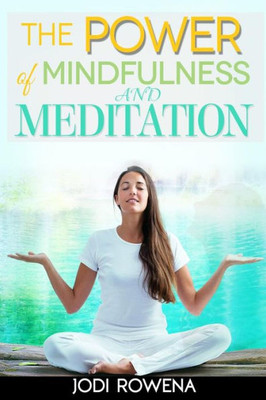 The Power Of Mindfulness And Meditation: A Beginner's Guide To Stress Management, Confidence Building, Mental Power And Inner Peace Through Meditation