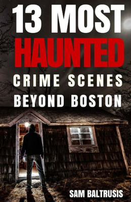 13 Most Haunted: Crime Scenes Beyond Boston