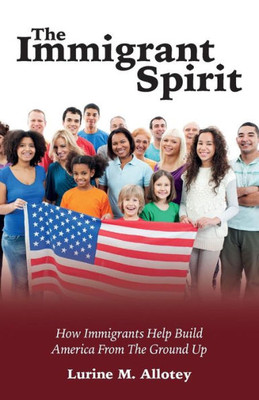 The Immigrant Spirit: How Immigrants Help Build America From The Ground Up