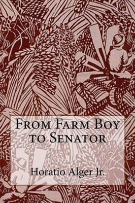 From Farm Boy To Senator Horatio Alger Jr.