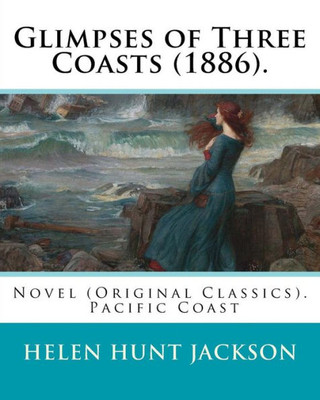 Glimpses Of Three Coasts (1886). By: Helen Jackson: Novel (Original Classics). Helen Maria Hunt Jackson, Born Helen Fiske (October 15, 1830  August 12, 1885)