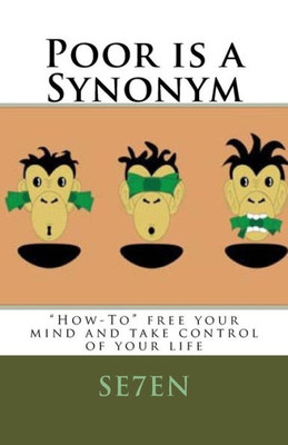 Poor Is A Synonym: How-To Free Your Mind And Take Control Of Your Life