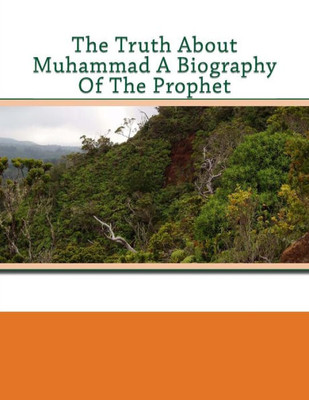 The Truth About Muhammad A Biography Of The Prophet