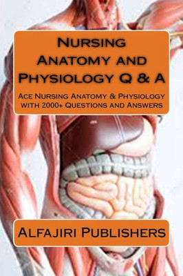 Nursing Anatomy And Physiology Q & A: Ace Nursing Anatomy With Test Questions And Answers