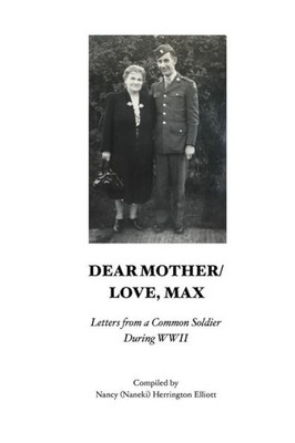 Dear Mother/Love, Max: Letters From A Common Soldier During Wwii