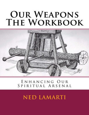 Our Weapons The Workbook: Enhancing Our Spiritual Arsenal