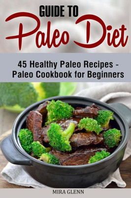 Guide To Paleo Diet: 45 Healthy Paleo Recipes - Paleo Cookbook For Beginners