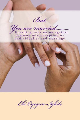 But, You Are Married............: Guarding Your Union And Maintaining Your Individuality (Individuality And Matrimony)