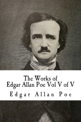 The Works Of Edgar Allan Poe Vol V Of V: In Five Volumes