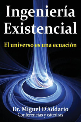 Ingenierìa Existencial: El Universo Es Una Ecuación (Spanish Edition)