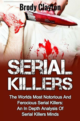 Serial Killers: The Worlds Most Notorious And Ferocious Serial Killers: An In Depth Analysis Of Serial Killers Minds (Cold Cases)