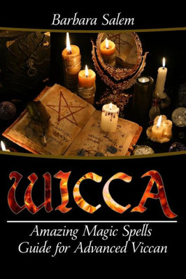Wicca: Amazing Magic Spells Guide For Advanced Wiccan (Wicca Books, Wicca Basics, Wicca For Beginners, Wicca Spells, Witchcraft) (Volume 5)