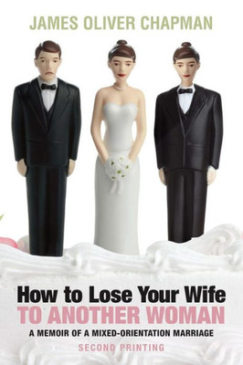 How To Lose Your Wife To Another Woman: A Memoir Of A Mixed-Orientation Marriage