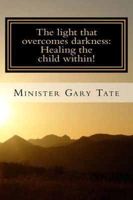 The Light That Overcomes Darkness: Healing The Child Within!
