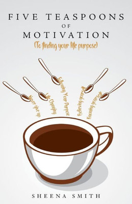 Five Teaspoons Of Motivation (To Finding Your Life Purpose)