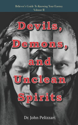 Devils, Demons, And Unclean Spirits (Believer's Guide To Knowing Your Enemy)