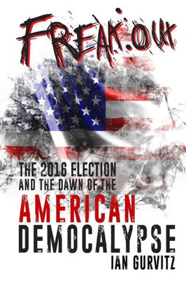 Freakout: The 2016 Election And The Dawn Of The American Democalypse