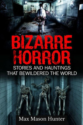 Bizarre Horror: Stories And Hauntings That Bewildered The World (Creepy Stories) (Volume 1)