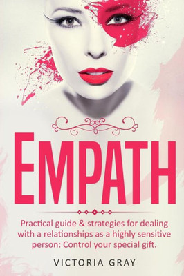 Empath: Practical Guide & Strategies For Dealing With A Relationships As A Highly Sensitive Person: Control Your Special Gift (Empaths' Guide Book) (Volume 1)