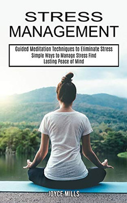 Stress Management: Simple Ways to Manage Stress Find Lasting Peace of Mind (Guided Meditation Techniques to Eliminate Stress)