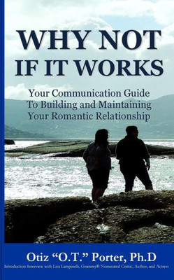 Why Not If It Works: Your Communication Guide To Building And Maintaining Your Romantic Relationship