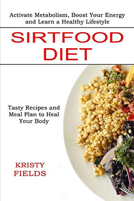 Sirtfood Diet: Activate Metabolism, Boost Your Energy and Learn a Healthy Lifestyle (Tasty Recipes and Meal Plan to Heal Your Body)