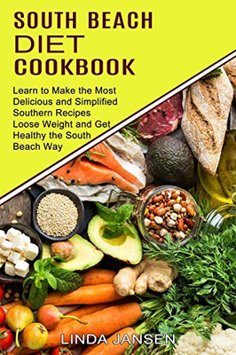 South Beach Diet Cookbook: Learn to Make the Most Delicious and Simplified Southern Recipes (Loose Weight and Get Healthy the South Beach Way)