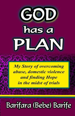 God Has A Plan: My Story Of Overcoming Abuse, Domestic Violence And Finding Hope In The Midst Of Trials