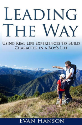 Leading The Way: : Using Real Life Experiences To Build Character In A Boy's Life