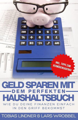 Geld Sparen Mit Dem Perfekten Haushaltsbuch: Wie Du Deine Finanzen Einfach In Den Griff Bekommst (German Edition)