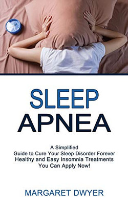 Sleep Apnea: Healthy and Easy Insomnia Treatments You Can Apply Now! (A Simplified Guide to Cure Your Sleep Disorder Forever)