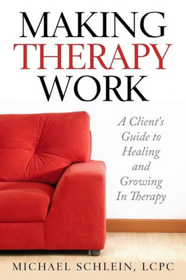 Making Therapy Work: A Client's Guide To Healing And Growing In Therapy