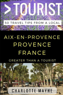 Greater Than A Tourist  Aix-En-Provence Provence France: 50 Travel Tips From A Local (Greater Than A Tourist France)