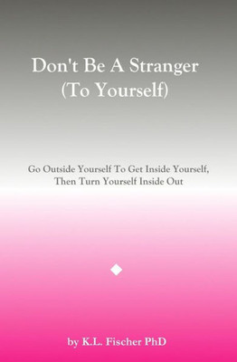 Don'T Be A Stranger (To Yourself): Go Outside Yourself To Get Inside Yourself, Then Turn Yourself Inside Out