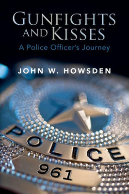 Gunfights And Kisses: A Police Officer's Journey
