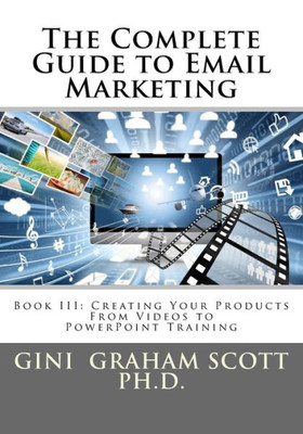 The Complete Guide To Email Marketing: Book Iii: Creating Your Products - From Videos To Powerpoints For Training