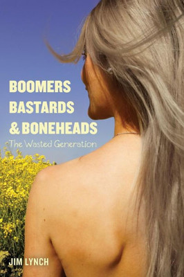 Boomers, Bastards & Boneheads: The Wasted Generation (The Generations Series)