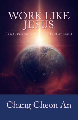 Work Like Jesus: Teach, Preach, And Heal In The Holy Spirit