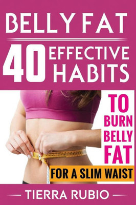 Belly Fat: 40 Effective Habits To Burn Belly Fat For A Slim Waist (Belly Fat, Fat Burning For Women, Weight Loss, Zero Belly Diet, Flat Belly Diet, ... Waist Training Workout) (Fit Body) (Volume 1)