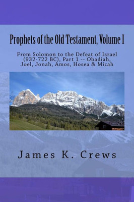 Prophets Of The Old Testament, Volume 1: From Solomon To The Defeat Of Israel (932-722 Bc), , Part 1 -- Obadiah, Joel, Jonah, Amos, Hosea & Micah (Old Testament Prophets)