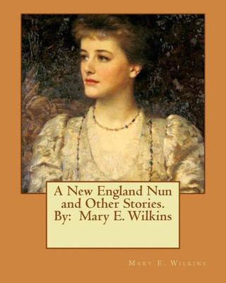 A New England Nun And Other Stories. By: Mary E. Wilkins