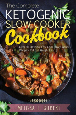 Ketogenic Diet: The Complete Ketogenic Slow Cooker Cookbook: Over 60 Flavorful Low Carb Slow Cooker Recipes To Lose Weight Fast (Keto, Paleo, Low Carb, Slow Cooker, Crock Pot, High Protein)
